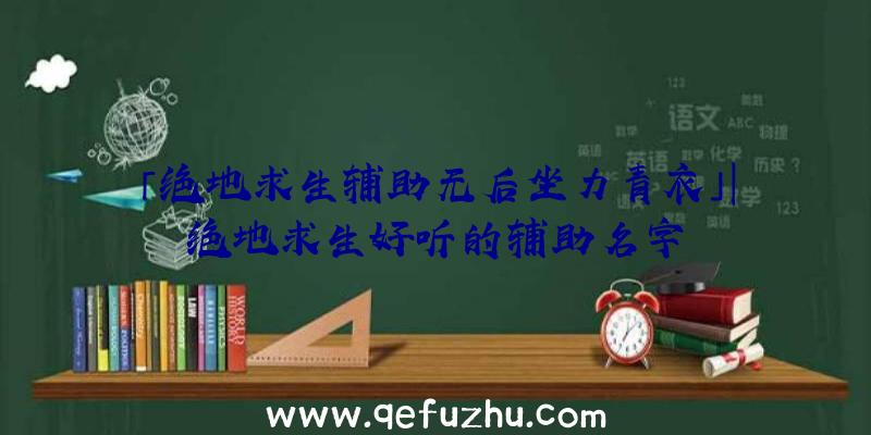 「绝地求生辅助无后坐力青衣」|绝地求生好听的辅助名字